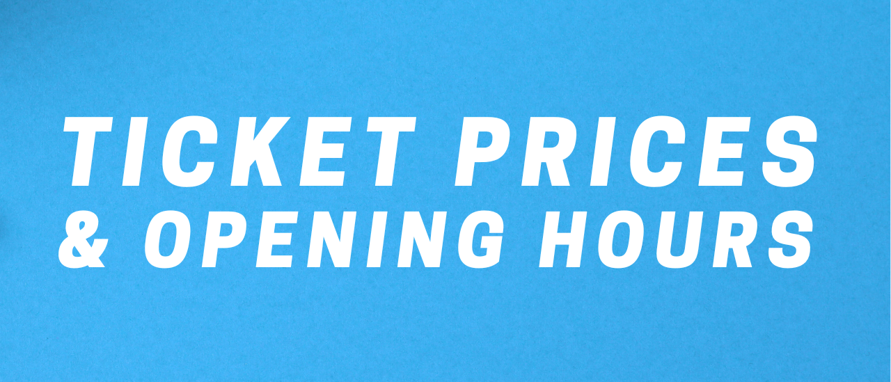 Ticket prices and opening hours